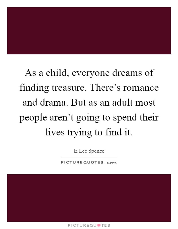 As a child, everyone dreams of finding treasure. There's romance and drama. But as an adult most people aren't going to spend their lives trying to find it Picture Quote #1