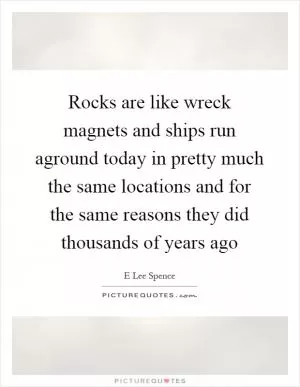 Rocks are like wreck magnets and ships run aground today in pretty much the same locations and for the same reasons they did thousands of years ago Picture Quote #1