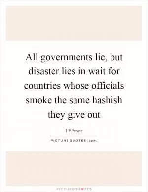All governments lie, but disaster lies in wait for countries whose officials smoke the same hashish they give out Picture Quote #1