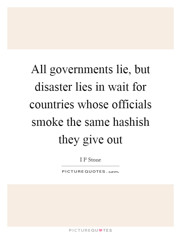 All governments lie, but disaster lies in wait for countries whose officials smoke the same hashish they give out Picture Quote #1