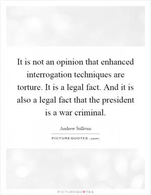 It is not an opinion that enhanced interrogation techniques are torture. It is a legal fact. And it is also a legal fact that the president is a war criminal Picture Quote #1