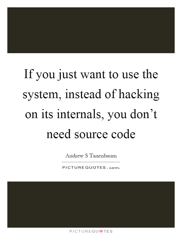 If you just want to use the system, instead of hacking on its internals, you don't need source code Picture Quote #1