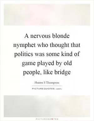 A nervous blonde nymphet who thought that politics was some kind of game played by old people, like bridge Picture Quote #1