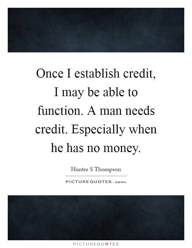 Once I establish credit, I may be able to function. A man needs credit. Especially when he has no money Picture Quote #1