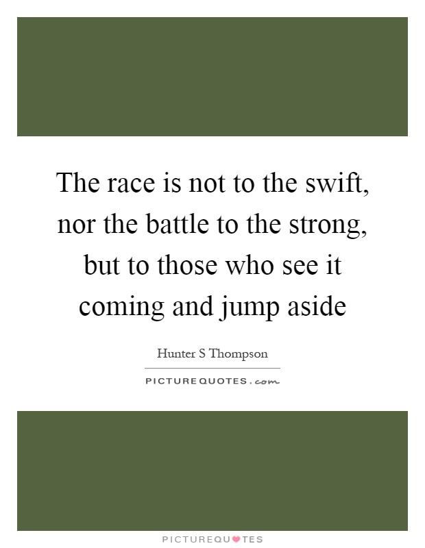 The race is not to the swift, nor the battle to the strong, but to those who see it coming and jump aside Picture Quote #1