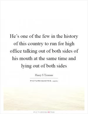 He’s one of the few in the history of this country to run for high office talking out of both sides of his mouth at the same time and lying out of both sides Picture Quote #1