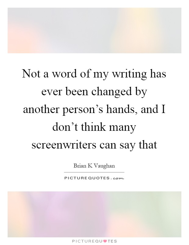 Not a word of my writing has ever been changed by another person's hands, and I don't think many screenwriters can say that Picture Quote #1