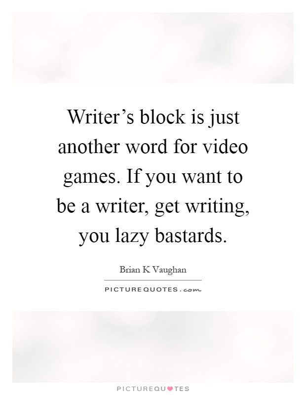 Writer's block is just another word for video games. If you want to be a writer, get writing, you lazy bastards Picture Quote #1