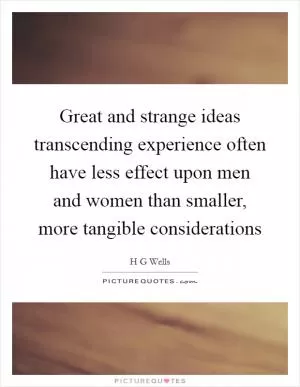 Great and strange ideas transcending experience often have less effect upon men and women than smaller, more tangible considerations Picture Quote #1