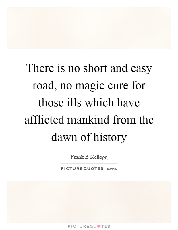 There is no short and easy road, no magic cure for those ills which have afflicted mankind from the dawn of history Picture Quote #1