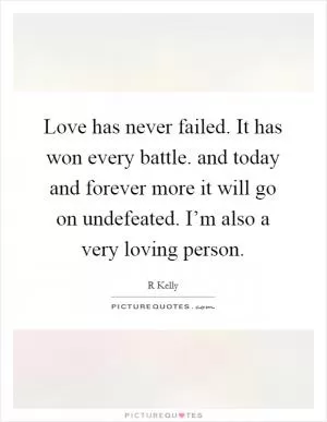 Love has never failed. It has won every battle. and today and forever more it will go on undefeated. I’m also a very loving person Picture Quote #1