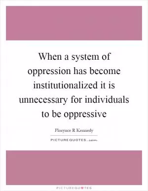 When a system of oppression has become institutionalized it is unnecessary for individuals to be oppressive Picture Quote #1