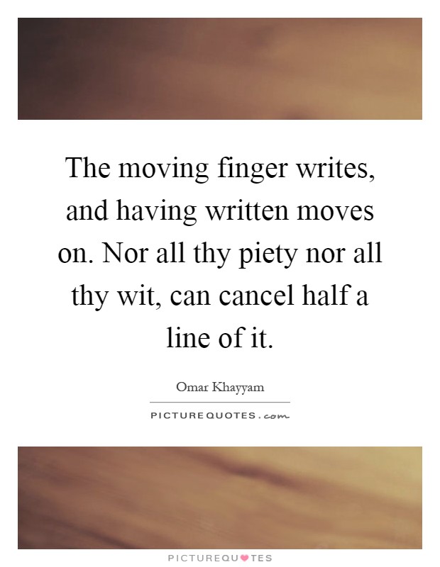 The moving finger writes, and having written moves on. Nor all thy piety nor all thy wit, can cancel half a line of it Picture Quote #1