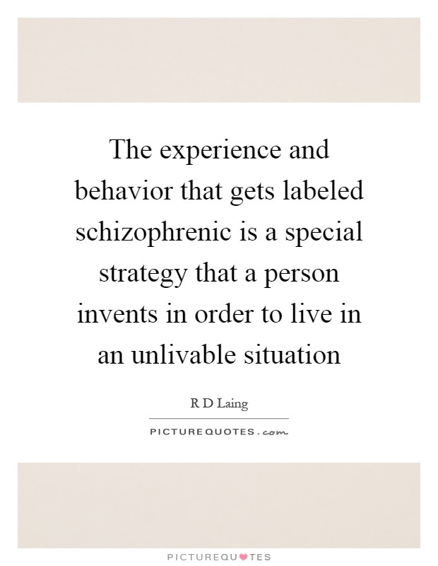 The experience and behavior that gets labeled schizophrenic is a special strategy that a person invents in order to live in an unlivable situation Picture Quote #1