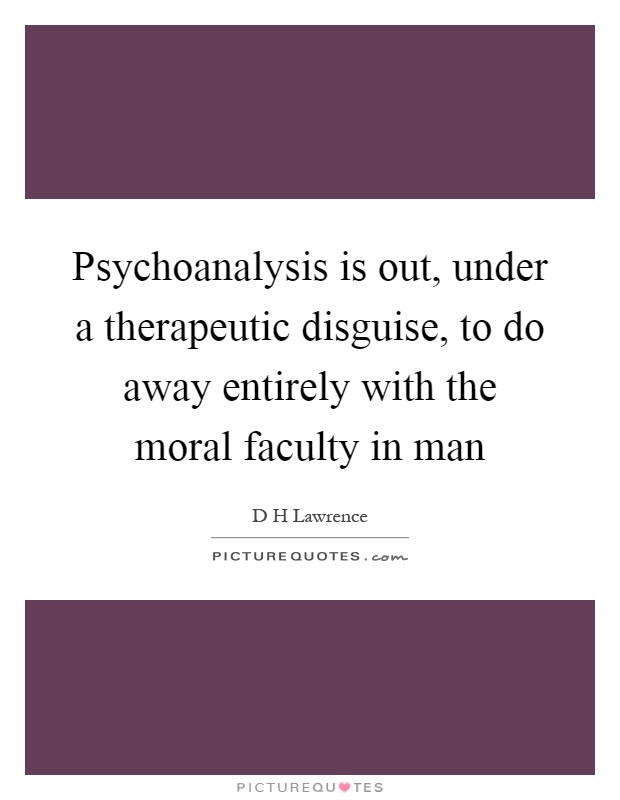 Psychoanalysis is out, under a therapeutic disguise, to do away entirely with the moral faculty in man Picture Quote #1