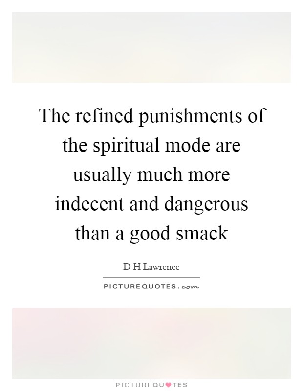 The refined punishments of the spiritual mode are usually much more indecent and dangerous than a good smack Picture Quote #1