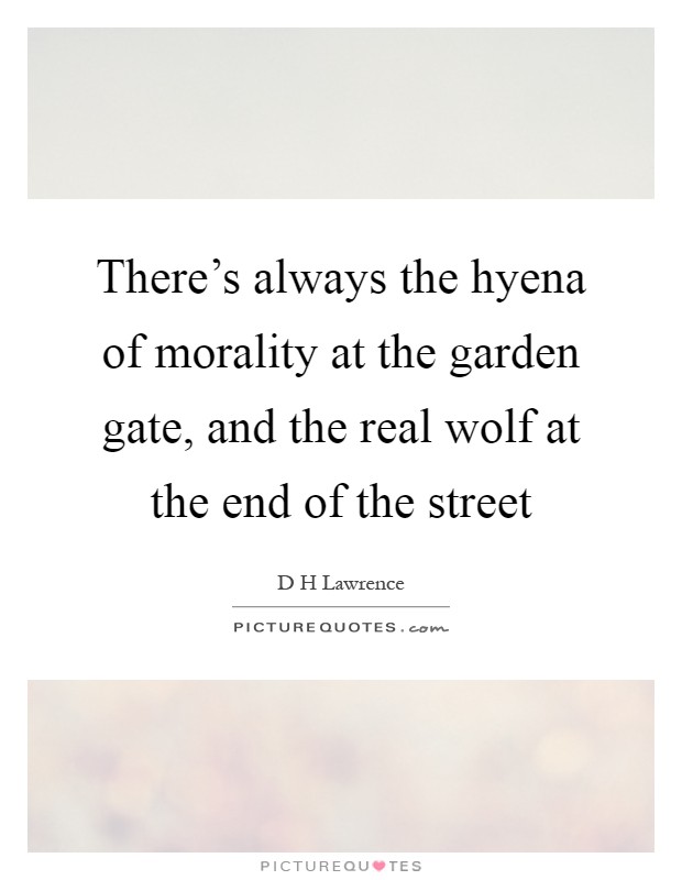 There's always the hyena of morality at the garden gate, and the real wolf at the end of the street Picture Quote #1