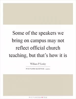 Some of the speakers we bring on campus may not reflect official church teaching, but that’s how it is Picture Quote #1