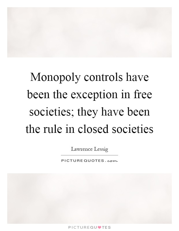 Monopoly controls have been the exception in free societies; they have been the rule in closed societies Picture Quote #1