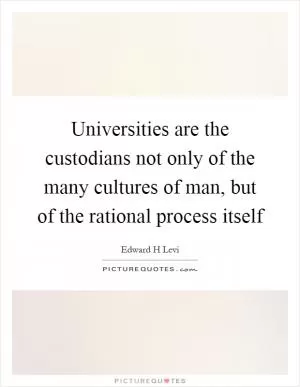 Universities are the custodians not only of the many cultures of man, but of the rational process itself Picture Quote #1