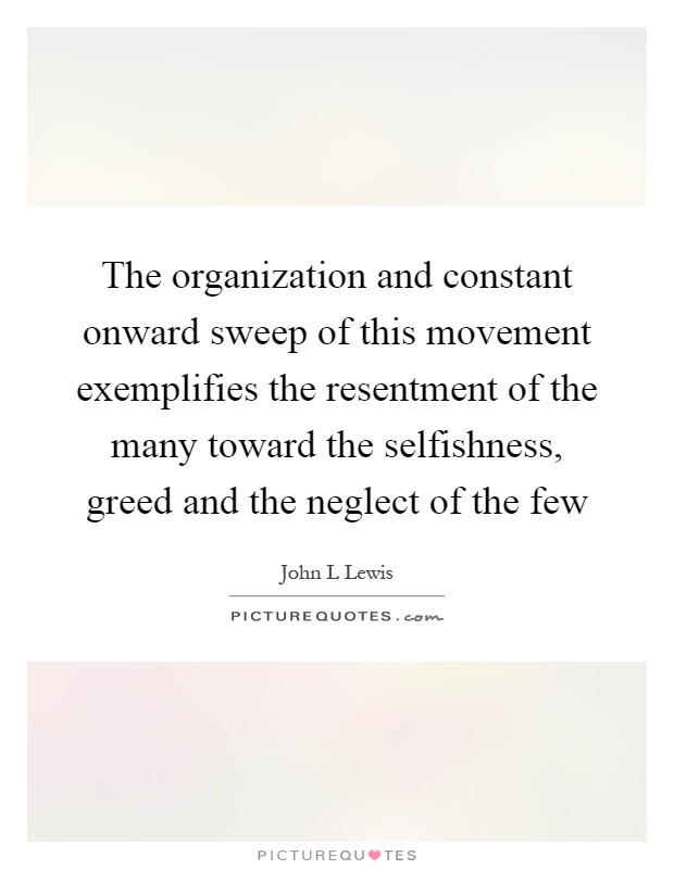 The organization and constant onward sweep of this movement exemplifies the resentment of the many toward the selfishness, greed and the neglect of the few Picture Quote #1