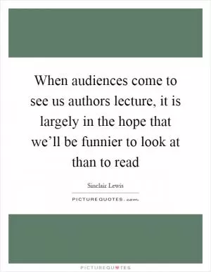 When audiences come to see us authors lecture, it is largely in the hope that we’ll be funnier to look at than to read Picture Quote #1