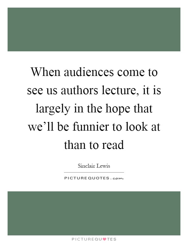 When audiences come to see us authors lecture, it is largely in the hope that we'll be funnier to look at than to read Picture Quote #1