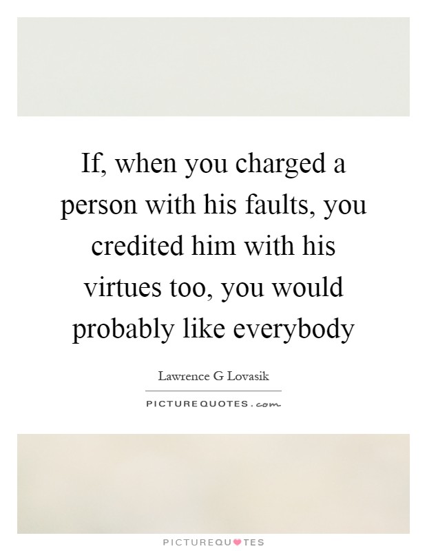 If, when you charged a person with his faults, you credited him with his virtues too, you would probably like everybody Picture Quote #1