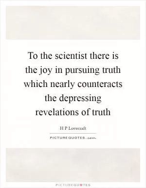 To the scientist there is the joy in pursuing truth which nearly counteracts the depressing revelations of truth Picture Quote #1