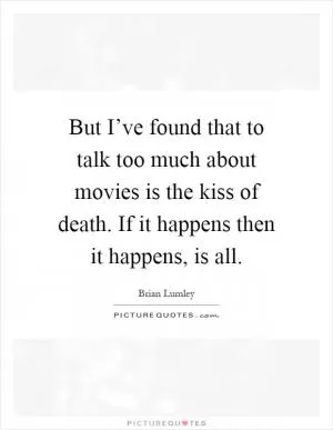 But I’ve found that to talk too much about movies is the kiss of death. If it happens then it happens, is all Picture Quote #1