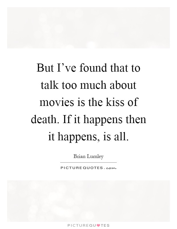 But I've found that to talk too much about movies is the kiss of death. If it happens then it happens, is all Picture Quote #1