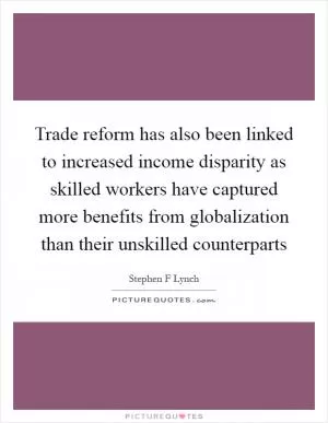Trade reform has also been linked to increased income disparity as skilled workers have captured more benefits from globalization than their unskilled counterparts Picture Quote #1