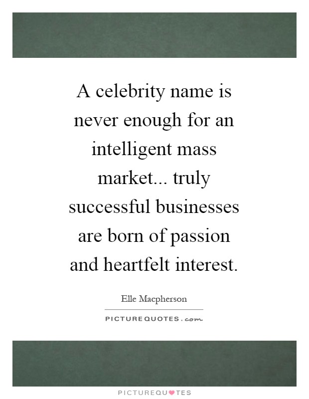 A celebrity name is never enough for an intelligent mass market... truly successful businesses are born of passion and heartfelt interest Picture Quote #1