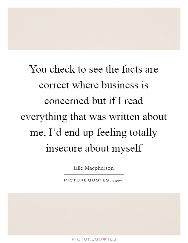 You check to see the facts are correct where business is concerned but if I read everything that was written about me, I'd end up feeling totally insecure about myself Picture Quote #1