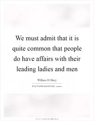 We must admit that it is quite common that people do have affairs with their leading ladies and men Picture Quote #1