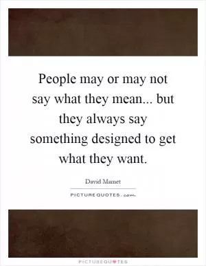 People may or may not say what they mean... but they always say something designed to get what they want Picture Quote #1