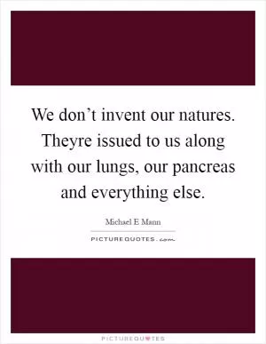 We don’t invent our natures. Theyre issued to us along with our lungs, our pancreas and everything else Picture Quote #1