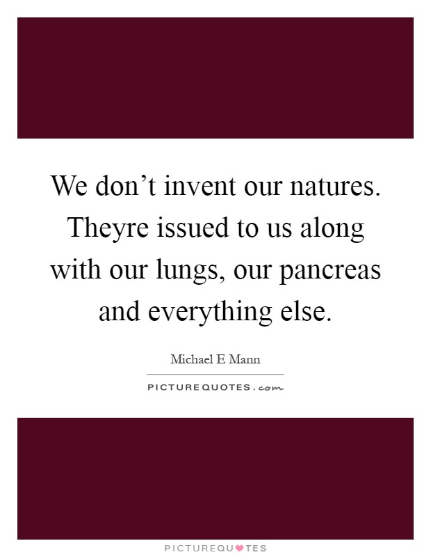 We don't invent our natures. Theyre issued to us along with our lungs, our pancreas and everything else Picture Quote #1