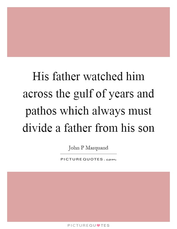 His father watched him across the gulf of years and pathos which always must divide a father from his son Picture Quote #1