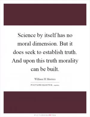 Science by itself has no moral dimension. But it does seek to establish truth. And upon this truth morality can be built Picture Quote #1