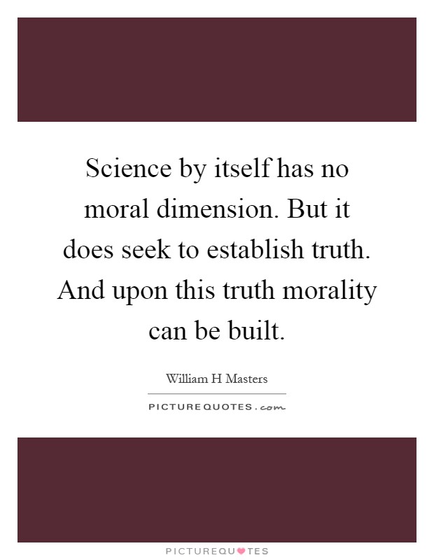 Science by itself has no moral dimension. But it does seek to establish truth. And upon this truth morality can be built Picture Quote #1
