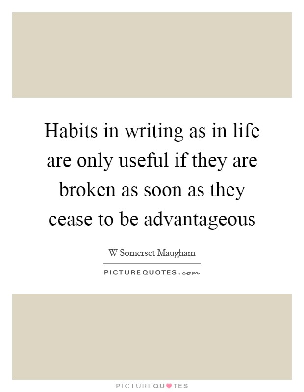 Habits in writing as in life are only useful if they are broken as soon as they cease to be advantageous Picture Quote #1