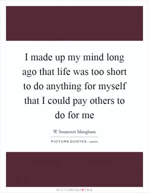 I made up my mind long ago that life was too short to do anything for myself that I could pay others to do for me Picture Quote #1