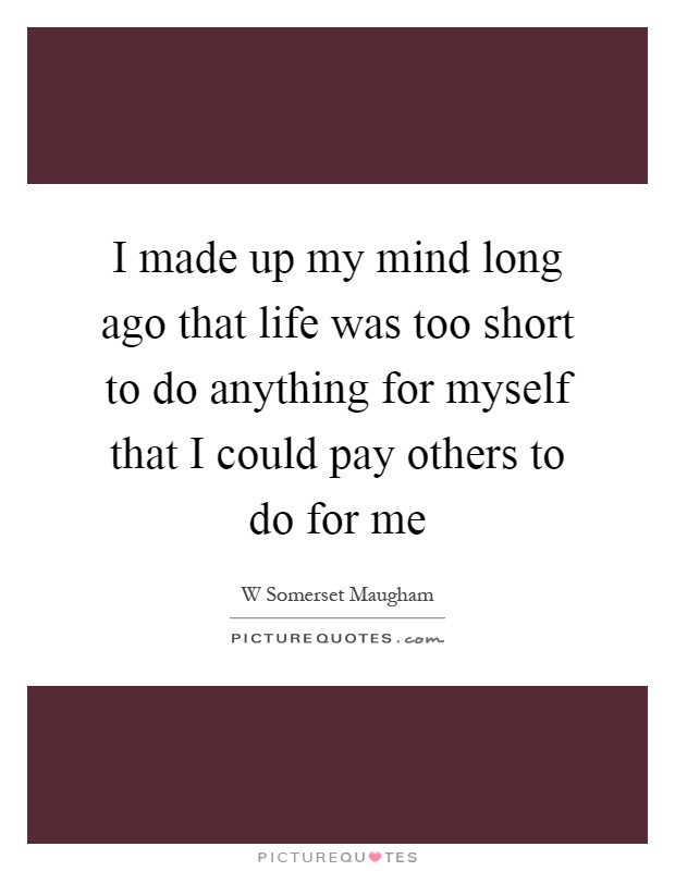 I made up my mind long ago that life was too short to do anything for myself that I could pay others to do for me Picture Quote #1