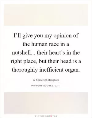I’ll give you my opinion of the human race in a nutshell... their heart’s in the right place, but their head is a thoroughly inefficient organ Picture Quote #1