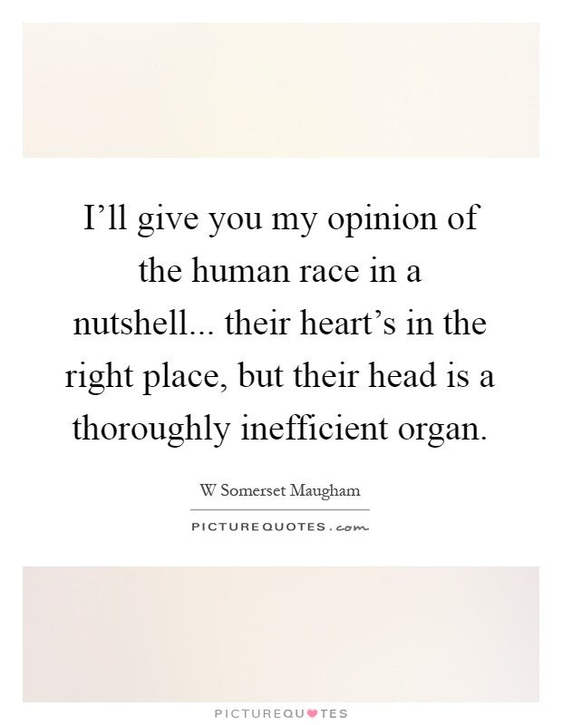 I'll give you my opinion of the human race in a nutshell... their heart's in the right place, but their head is a thoroughly inefficient organ Picture Quote #1