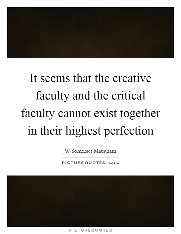 It seems that the creative faculty and the critical faculty cannot exist together in their highest perfection Picture Quote #1