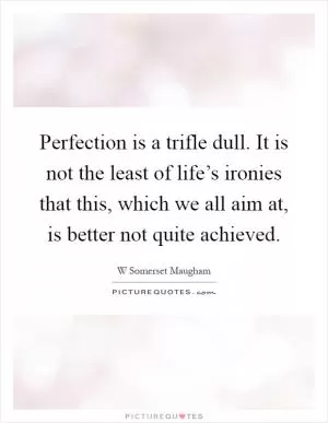 Perfection is a trifle dull. It is not the least of life’s ironies that this, which we all aim at, is better not quite achieved Picture Quote #1