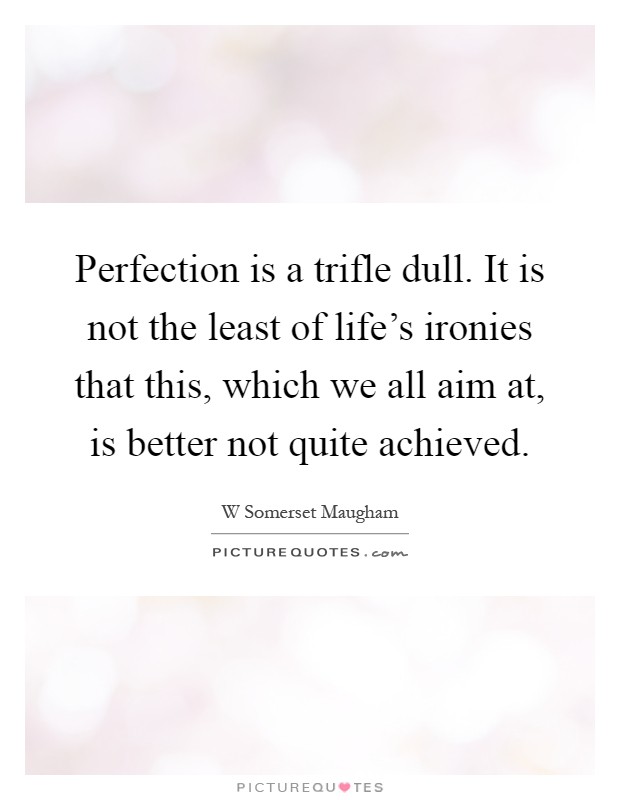 Perfection is a trifle dull. It is not the least of life's ironies that this, which we all aim at, is better not quite achieved Picture Quote #1