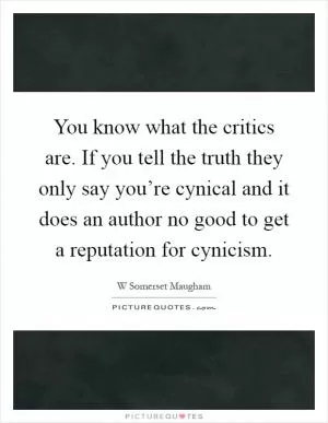 You know what the critics are. If you tell the truth they only say you’re cynical and it does an author no good to get a reputation for cynicism Picture Quote #1